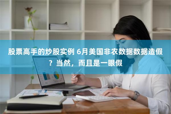 股票高手的炒股实例 6月美国非农数据数据造假？当然，而且是一眼假