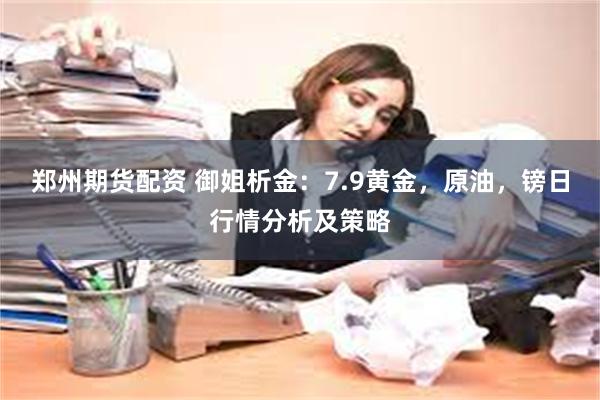 郑州期货配资 御姐析金：7.9黄金，原油，镑日行情分析及策略