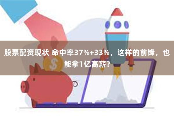 股票配资现状 命中率37%+33%，这样的前锋，也能拿1亿高薪？