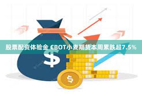 股票配资体验金 CBOT小麦期货本周累跌超7.5%