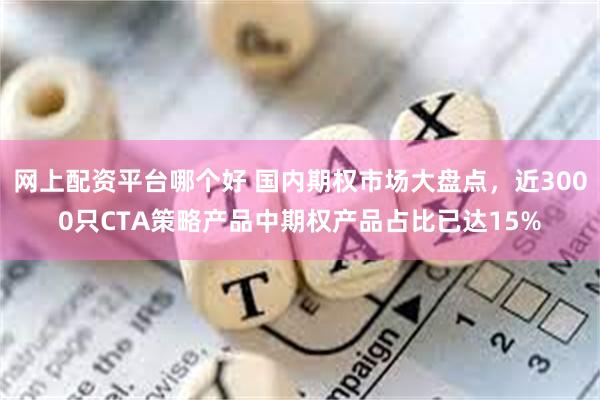 网上配资平台哪个好 国内期权市场大盘点，近3000只CTA策略产品中期权产品占比已达15%