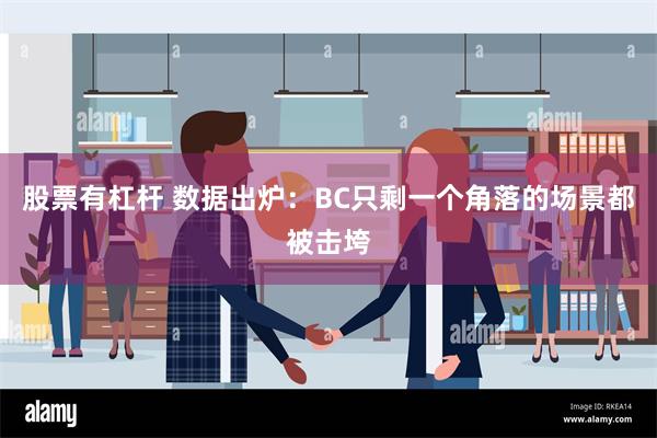 股票有杠杆 数据出炉：BC只剩一个角落的场景都被击垮