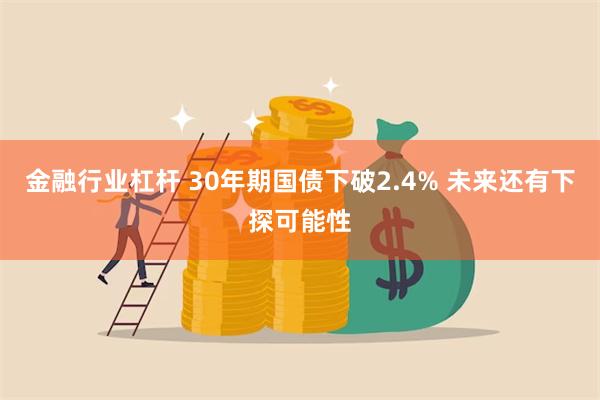 金融行业杠杆 30年期国债下破2.4% 未来还有下探可能性