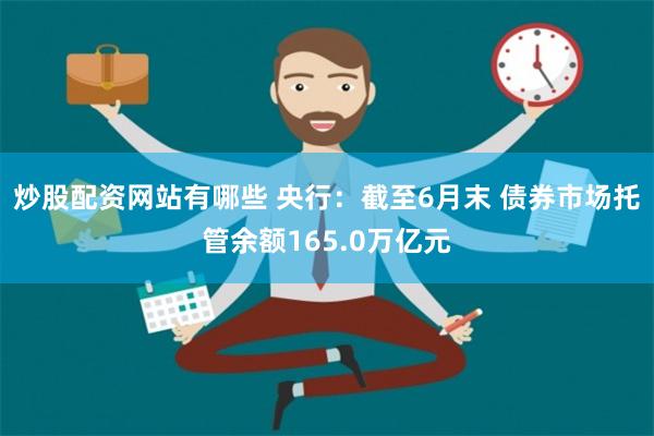 炒股配资网站有哪些 央行：截至6月末 债券市场托管余额165.0万亿元