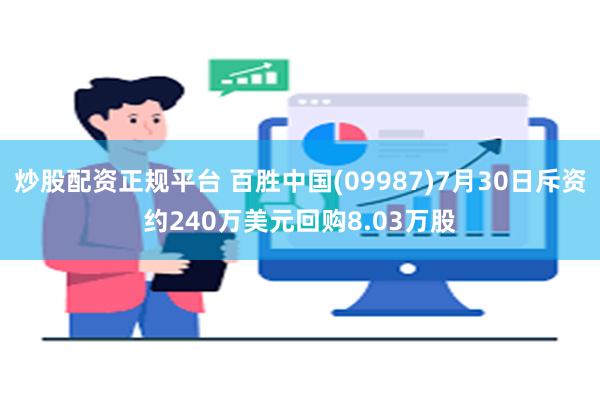 炒股配资正规平台 百胜中国(09987)7月30日斥资约240万美元回购8.03万股