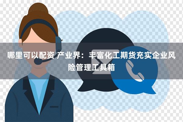 哪里可以配资 产业界：丰富化工期货充实企业风险管理工具箱