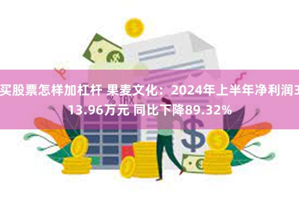 买股票怎样加杠杆 果麦文化：2024年上半年净利润313.96万元 同比下降89.32%