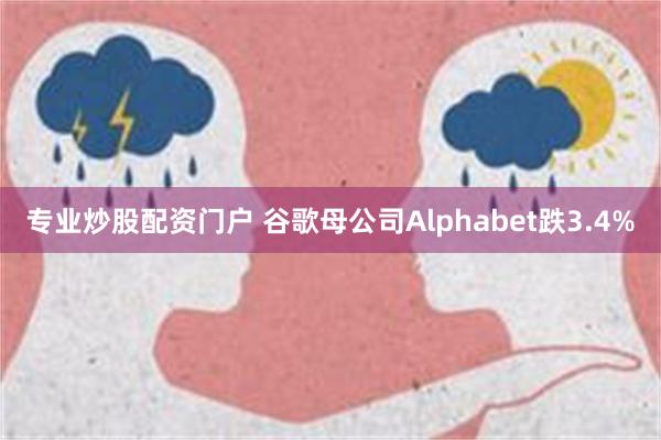 专业炒股配资门户 谷歌母公司Alphabet跌3.4%