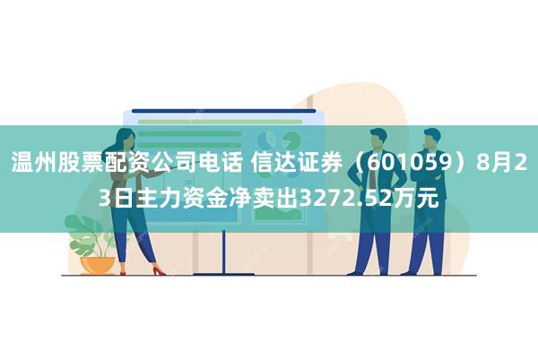 温州股票配资公司电话 信达证券（601059）8月23日主力资金净卖出3272.52万元