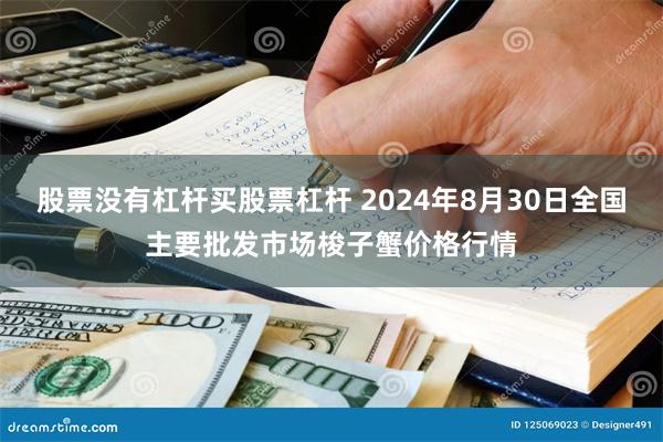 股票没有杠杆买股票杠杆 2024年8月30日全国主要批发市场梭子蟹价格行情