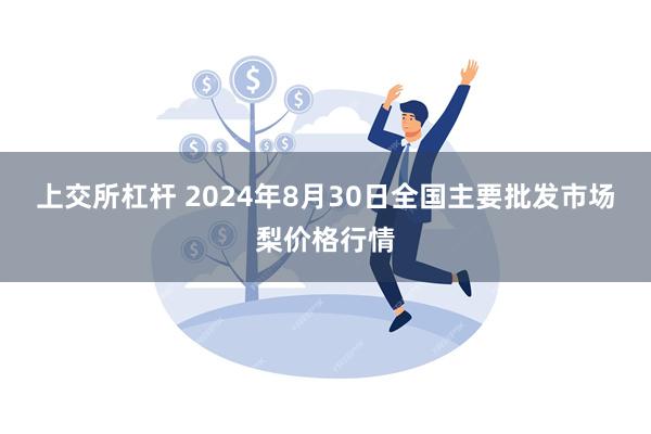 上交所杠杆 2024年8月30日全国主要批发市场梨价格行情