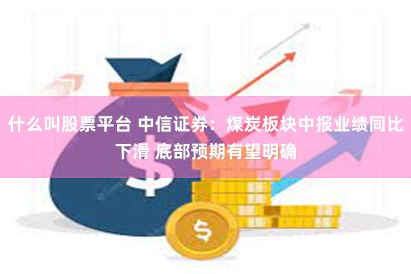 什么叫股票平台 中信证券：煤炭板块中报业绩同比下滑 底部预期有望明确