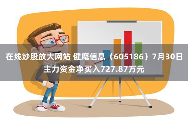 在线炒股放大网站 健麾信息（605186）7月30日主力资金净买入727.87万元