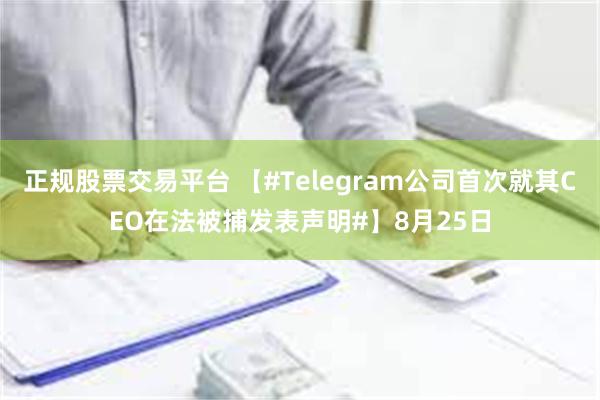 正规股票交易平台 【#Telegram公司首次就其CEO在法被捕发表声明#】8月25日