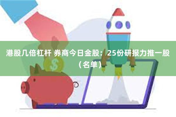 港股几倍杠杆 券商今日金股：25份研报力推一股（名单）