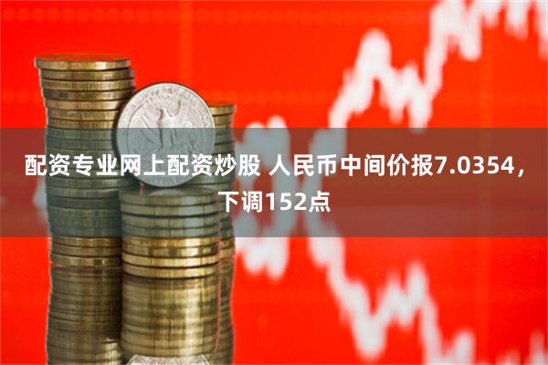 配资专业网上配资炒股 人民币中间价报7.0354，下调152点