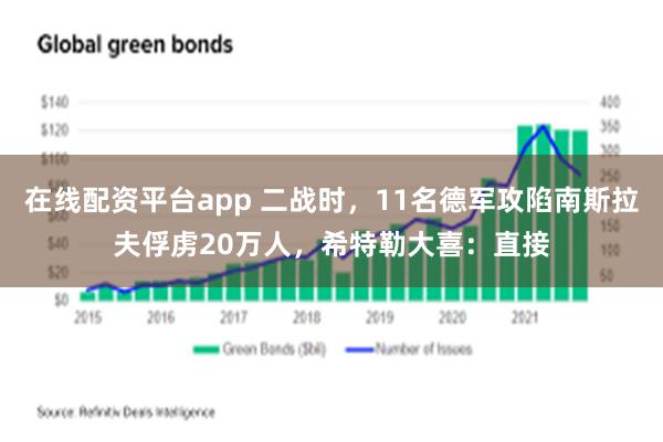 在线配资平台app 二战时，11名德军攻陷南斯拉夫俘虏20万人，希特勒大喜：直接