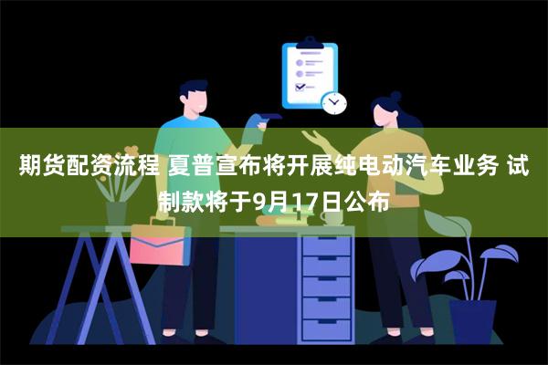 期货配资流程 夏普宣布将开展纯电动汽车业务 试制款将于9月17日公布