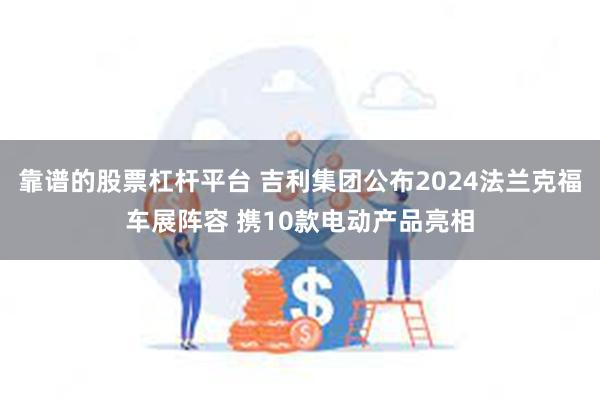 靠谱的股票杠杆平台 吉利集团公布2024法兰克福车展阵容 携10款电动产品亮相