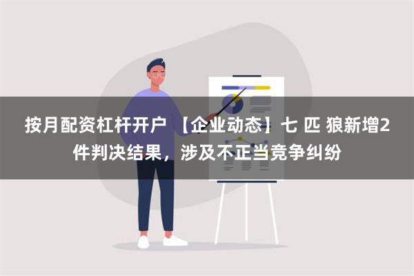 按月配资杠杆开户 【企业动态】七 匹 狼新增2件判决结果，涉及不正当竞争纠纷