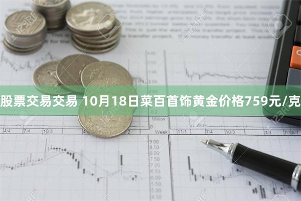 股票交易交易 10月18日菜百首饰黄金价格759元/克