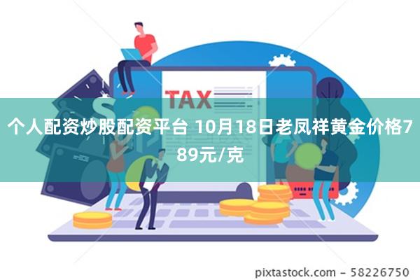 个人配资炒股配资平台 10月18日老凤祥黄金价格789元/克