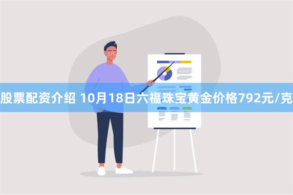 股票配资介绍 10月18日六福珠宝黄金价格792元/克