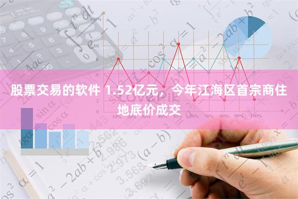 股票交易的软件 1.52亿元，今年江海区首宗商住地底价成交