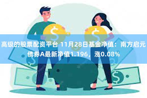 高级的股票配资平台 11月28日基金净值：南方启元债券A最新净值1.196，涨0.08%