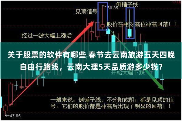 关于股票的软件有哪些 春节去云南旅游五天四晚自由行路线，云南大理5天品质游多少钱？