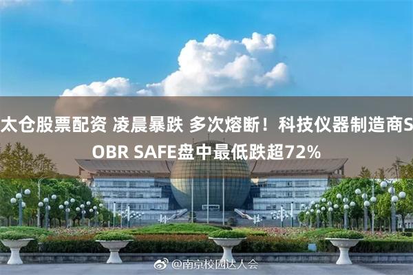 太仓股票配资 凌晨暴跌 多次熔断！科技仪器制造商SOBR SAFE盘中最低跌超72%