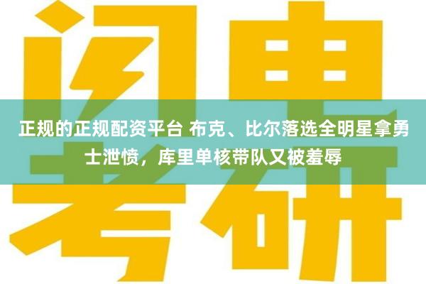 正规的正规配资平台 布克、比尔落选全明星拿勇士泄愤，库里单核带队又被羞辱