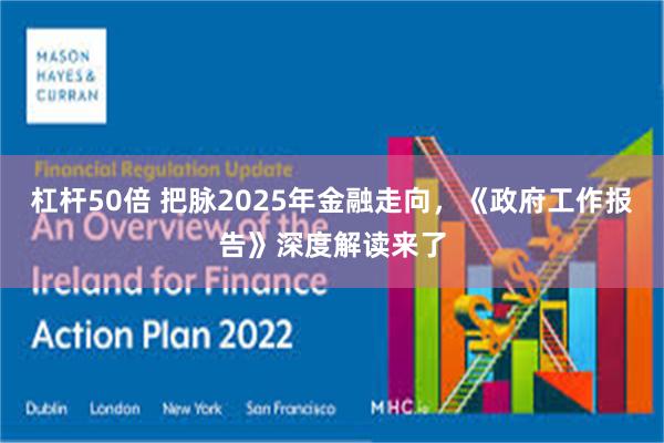 杠杆50倍 把脉2025年金融走向，《政府工作报告》深度解读来了