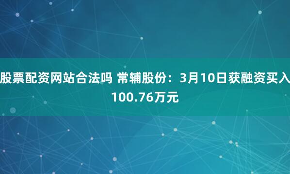 股票配资网站合法吗 常辅股份：3月10日获融资买入100.76万元