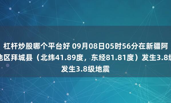 杠杆炒股哪个平台好 09月08日05时56分在新疆阿克苏地区拜城县（北纬41.89度，东经81.81度）发生3.8级地震