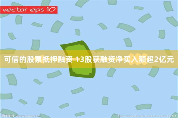 可信的股票抵押融资 13股获融资净买入额超2亿元